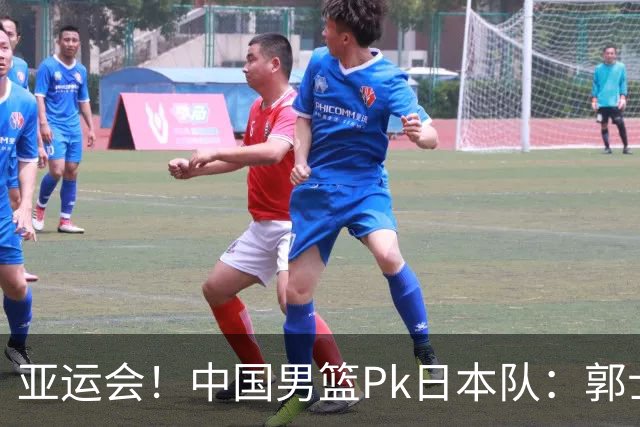 亚运会！中国男篮Pk日本队：郭士强做好4点 可以赢球