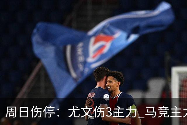 周日伤停：尤文伤3主力 马竞主力前锋出战成疑