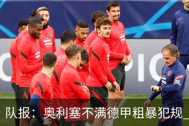 队报：奥利塞不满德甲粗暴犯规 下轮柏林联合是对抗最强硬球队